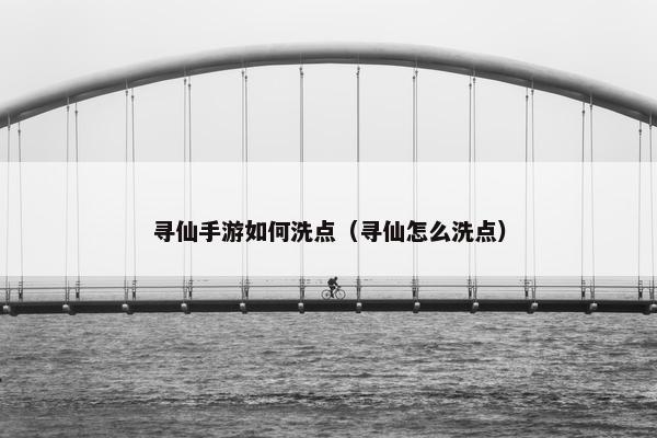 寻仙手游如何洗点(寻仙怎么洗点) 寻仙手游如何洗点(寻仙怎么洗点)