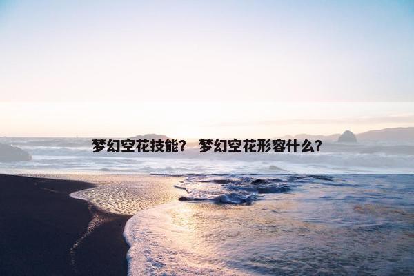 梦幻空花技能？ 梦幻空花形容什么？