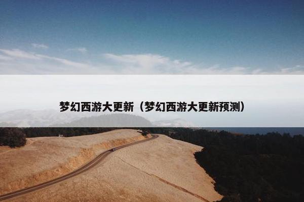 梦幻西游大更新（梦幻西游大更新预测）