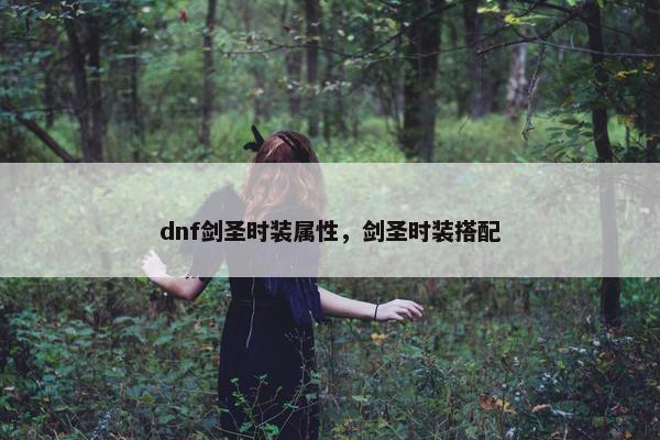 dnf剑圣时装属性,剑圣时装搭配 dnf剑圣时装属性,剑圣时装搭配