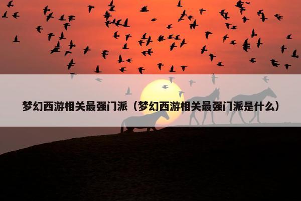 梦幻西游相关最强门派（梦幻西游相关最强门派是什么）