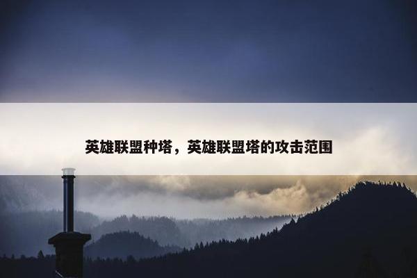 英雄联盟种塔，英雄联盟塔的攻击范围