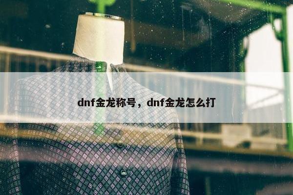 dnf金龙称号，dnf金龙怎么打
