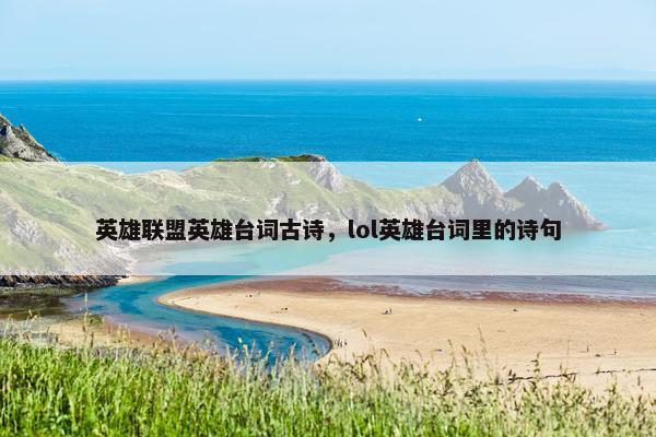 英雄联盟英雄台词古诗,lol英雄台词里的诗句 英雄联盟英雄台词古诗,lol英雄台词里的诗句