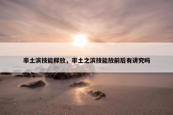 率土滨技能释放，率土之滨技能放前后有讲究吗