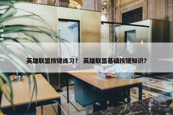 英雄联盟按键练习? 英雄联盟基础按键知识? 英雄联盟按键练习? 英雄联盟基础按键知识?