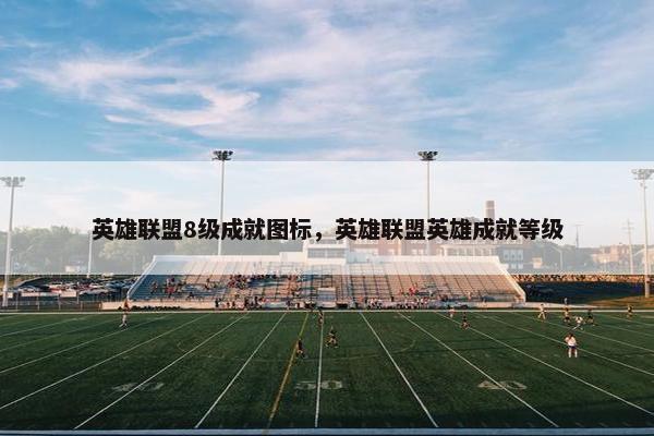 英雄联盟8级成就图标,英雄联盟英雄成就等级 英雄联盟8级成就图标,英雄联盟英雄成就等级