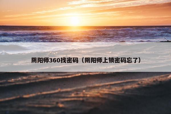 阴阳师360找密码(阴阳师上锁密码忘了) 阴阳师360找密码(阴阳师上锁密码忘了)