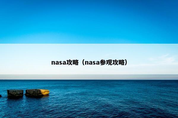 nasa攻略(nasa参观攻略) nasa攻略(nasa参观攻略)