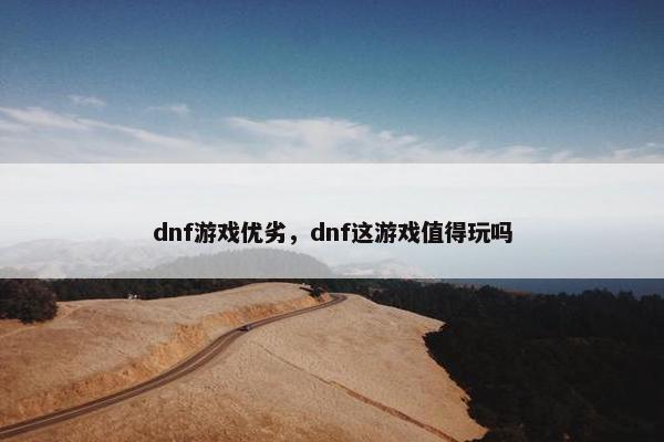 dnf游戏优劣,dnf这游戏值得玩吗 dnf游戏优劣,dnf这游戏值得玩吗