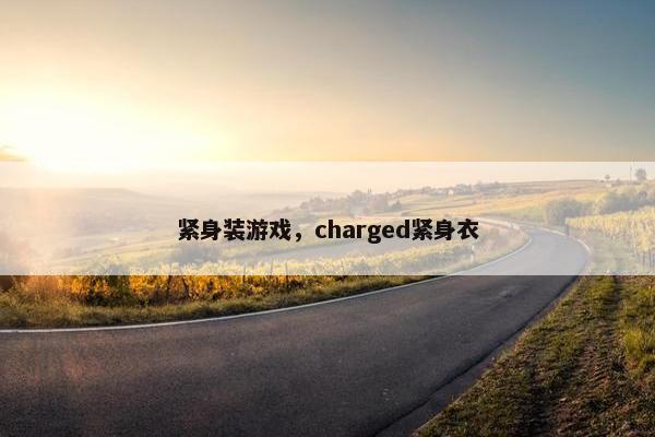 紧身装游戏,charged紧身衣 紧身装游戏,charged紧身衣