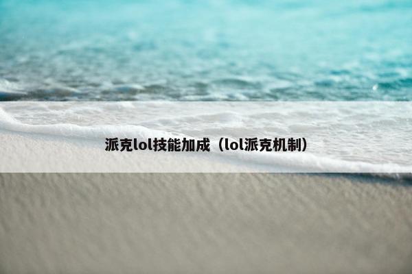 派克lol技能加成（lol派克机制）