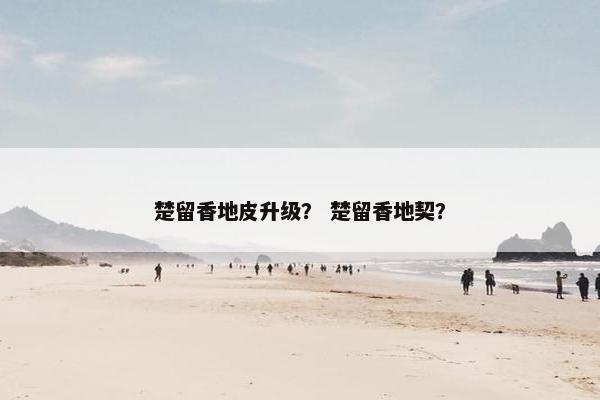 楚留香地皮升级? 楚留香地契? 楚留香地皮升级? 楚留香地契?