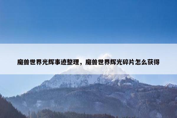 魔兽世界光辉事迹整理，魔兽世界辉光碎片怎么获得