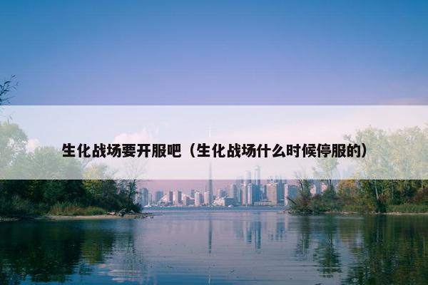 生化战场要开服吧（生化战场什么时候停服的）