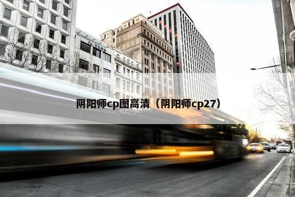 阴阳师cp图高清(阴阳师cp27) 阴阳师cp图高清(阴阳师cp27)