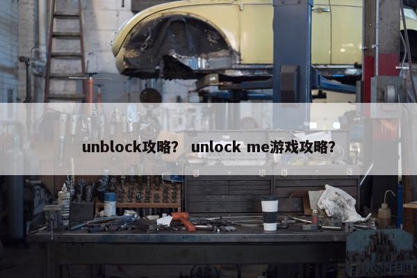 unblock攻略? unlock me游戏攻略? unblock攻略? unlock me游戏攻略?