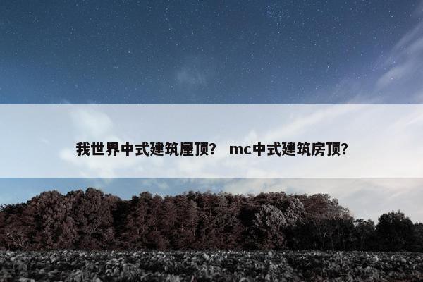 我世界中式建筑屋顶？ mc中式建筑房顶？