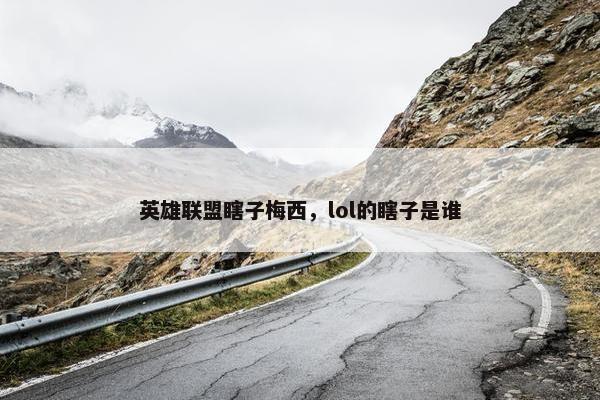 英雄联盟瞎子梅西,lol的瞎子是谁 英雄联盟瞎子梅西,lol的瞎子是谁