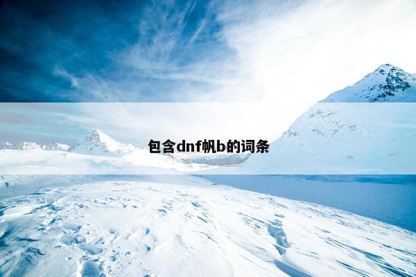 包含dnf帆b的词条 包含dnf帆b的词条