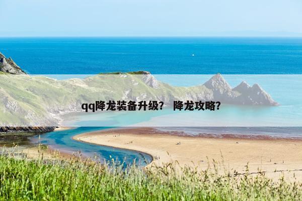 qq降龙装备升级? 降龙攻略? qq降龙装备升级? 降龙攻略?