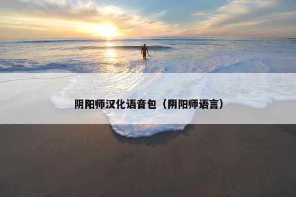 阴阳师汉化语音包（阴阳师语言）