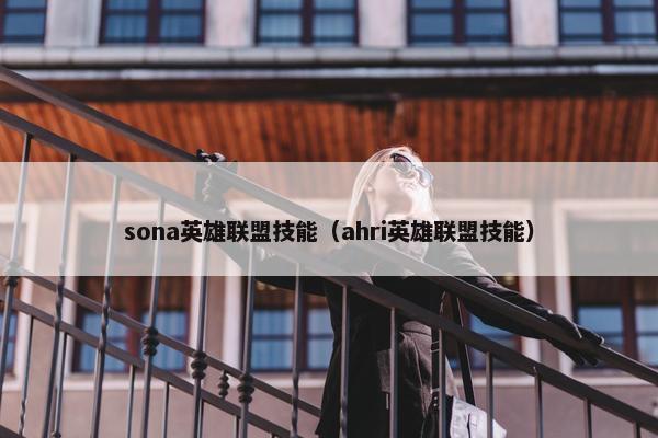 sona英雄联盟技能(ahri英雄联盟技能) sona英雄联盟技能(ahri英雄联盟技能)