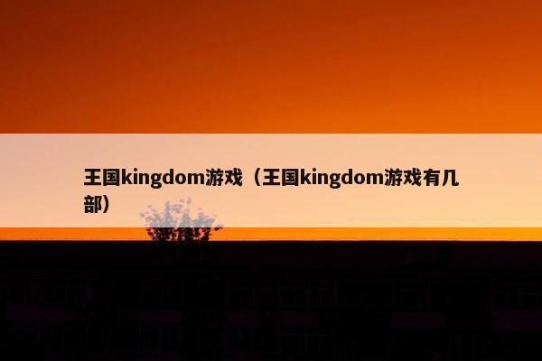 王国kingdom游戏（王国kingdom游戏有几部）