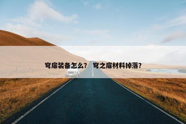 穹扉装备怎么? 穹之扉材料掉落? 穹扉装备怎么? 穹之扉材料掉落?