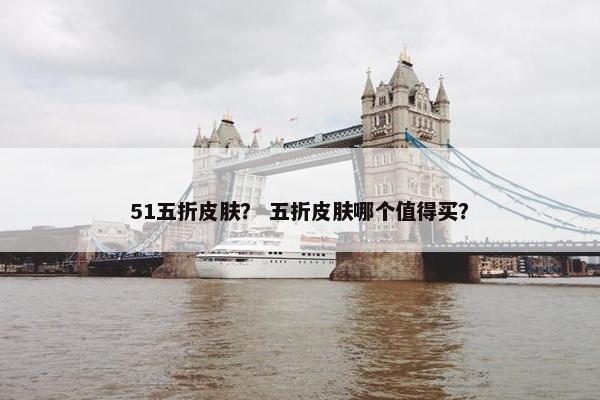 51五折皮肤? 五折皮肤哪个值得买? 51五折皮肤? 五折皮肤哪个值得买?