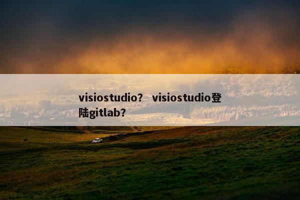 visiostudio? visiostudio登陆gitlab? visiostudio? visiostudio登陆gitlab?