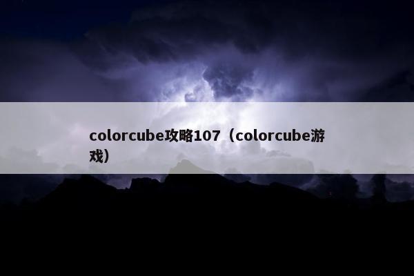 colorcube攻略107（colorcube游戏）