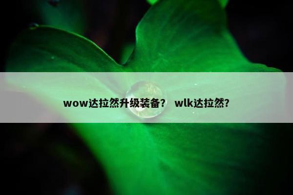 wow达拉然升级装备？ wlk达拉然？