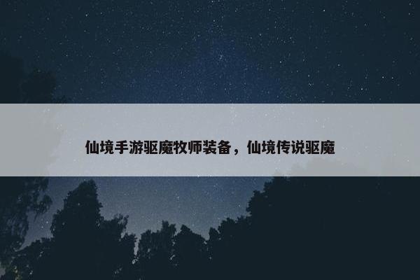 仙境手游驱魔牧师装备，仙境传说驱魔