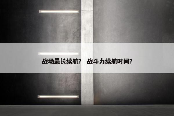 战场最长续航？ 战斗力续航时间？