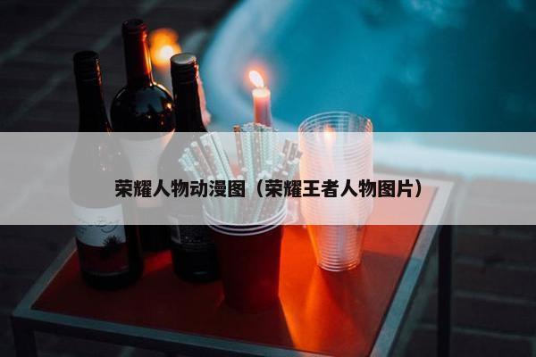 荣耀人物动漫图（荣耀王者人物图片）
