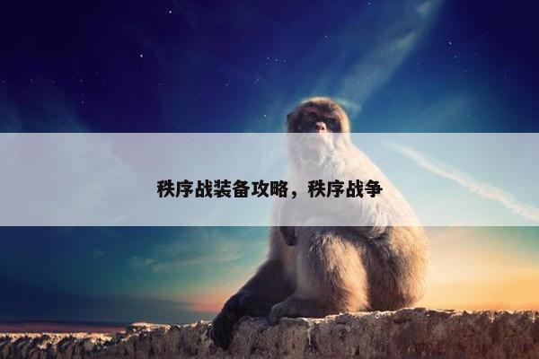 秩序战装备攻略,秩序战争 秩序战装备攻略,秩序战争