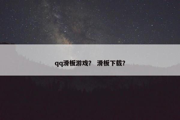 qq滑板游戏? 滑板下载? qq滑板游戏? 滑板下载?