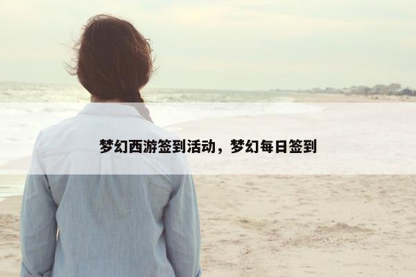 梦幻西游签到活动，梦幻每日签到