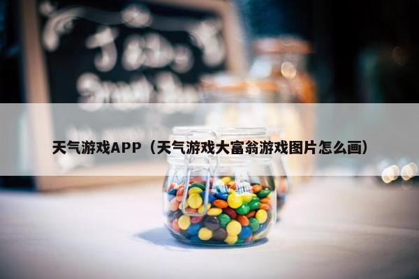 天气游戏APP(天气游戏大富翁游戏图片怎么画) 天气游戏APP(天气游戏大富翁游戏图片怎么画)