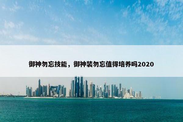 御神勿忘技能，御神装勿忘值得培养吗2020