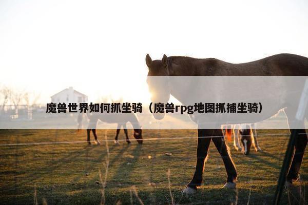 魔兽世界如何抓坐骑(魔兽rpg地图抓捕坐骑) 魔兽世界如何抓坐骑(魔兽rpg地图抓捕坐骑)