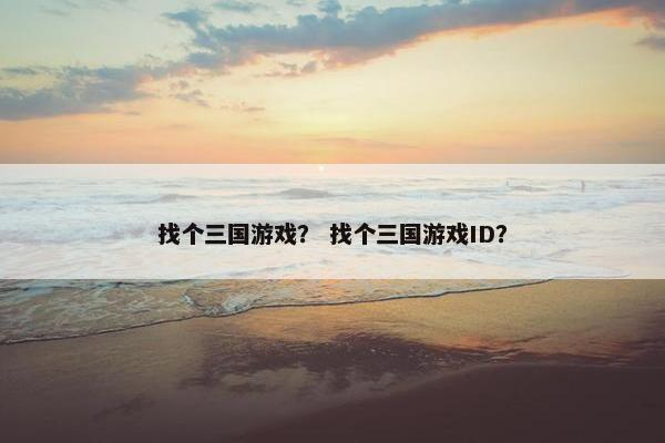 找个三国游戏？ 找个三国游戏ID？