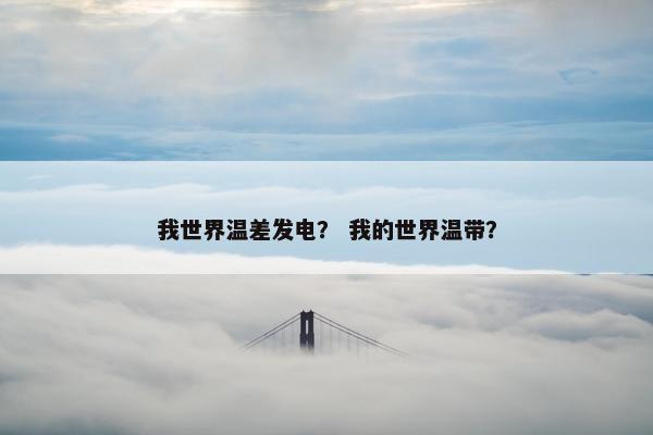 我世界温差发电? 我的世界温带? 我世界温差发电? 我的世界温带?
