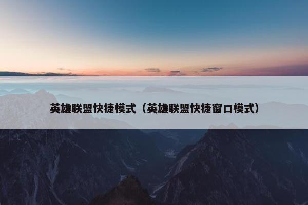 英雄联盟快捷模式(英雄联盟快捷窗口模式) 英雄联盟快捷模式(英雄联盟快捷窗口模式)