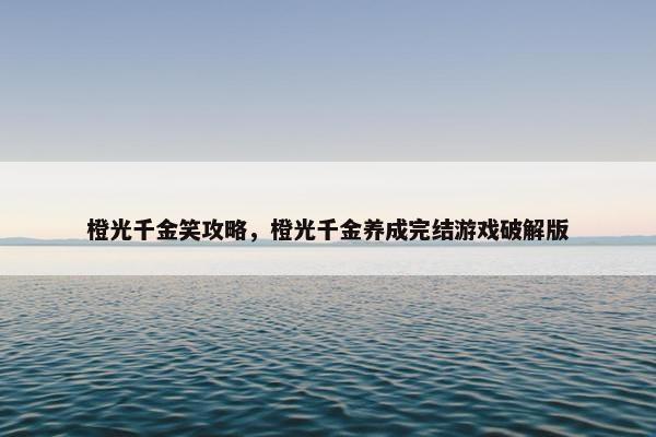 橙光千金笑攻略,橙光千金养成完结游戏破解版 橙光千金笑攻略,橙光千金养成完结游戏破解版