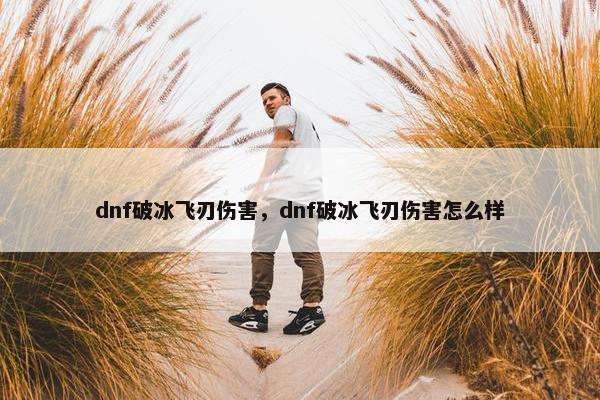 dnf破冰飞刃伤害,dnf破冰飞刃伤害怎么样 dnf破冰飞刃伤害,dnf破冰飞刃伤害怎么样