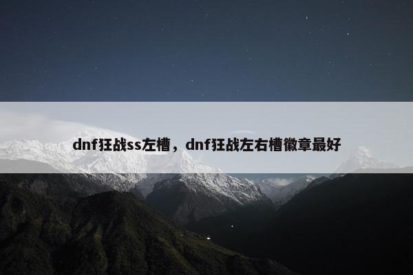 dnf狂战ss左槽,dnf狂战左右槽徽章最好 dnf狂战ss左槽,dnf狂战左右槽徽章最好