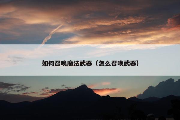 如何召唤魔法武器（怎么召唤武器）