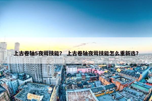 上古卷轴5夜莺技能? 上古卷轴夜莺技能怎么重新选? 上古卷轴5夜莺技能? 上古卷轴夜莺技能怎么重新选?